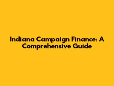 Indiana Campaign Finance: A Comprehensive Guide