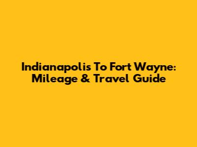 Indianapolis To Fort Wayne: Mileage & Travel Guide