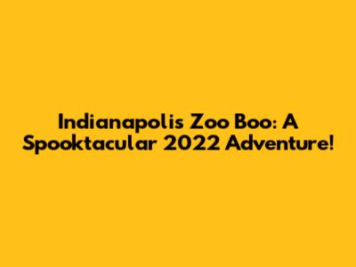 Indianapolis Zoo Boo: A Spooktacular 2022 Adventure!