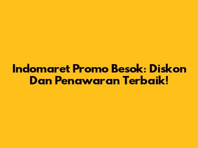 Indomaret Promo Besok: Diskon Dan Penawaran Terbaik!
