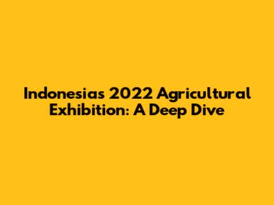 Indonesia's 2022 Agricultural Exhibition: A Deep Dive