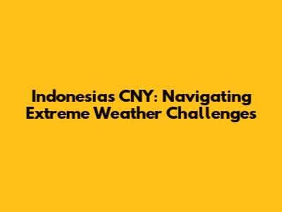 Indonesia's CNY: Navigating Extreme Weather Challenges