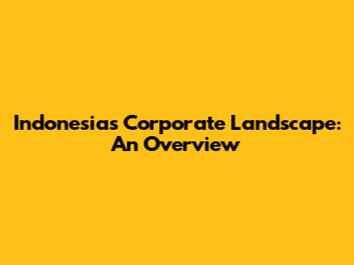 Indonesia's Corporate Landscape: An Overview