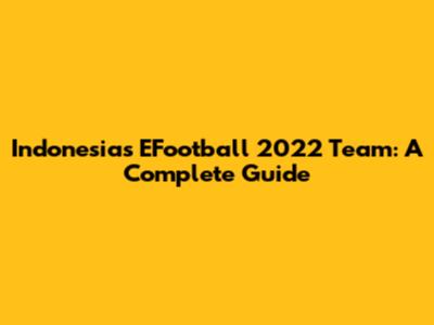 Indonesia's EFootball 2022 Team: A Complete Guide
