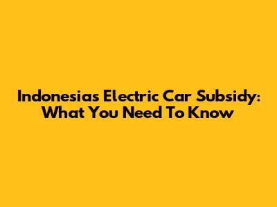 Indonesia's Electric Car Subsidy: What You Need To Know