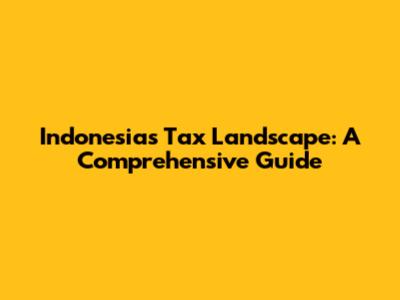 Indonesia's Tax Landscape: A Comprehensive Guide