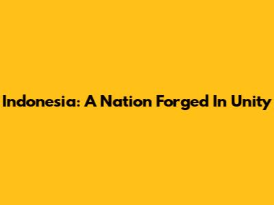 Indonesia: A Nation Forged In Unity
