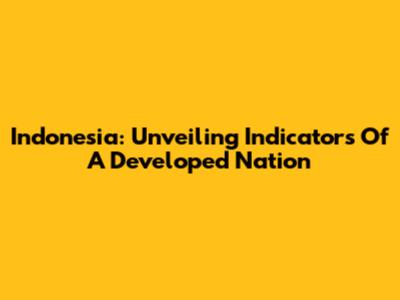 Indonesia: Unveiling Indicators Of A Developed Nation