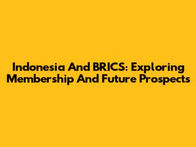 Indonesia And BRICS: Exploring Membership And Future Prospects