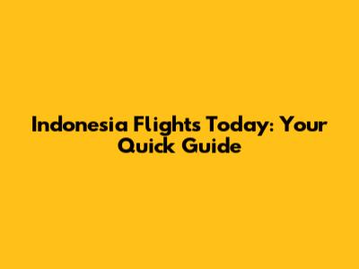 Indonesia Flights Today: Your Quick Guide