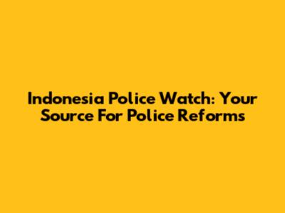 Indonesia Police Watch: Your Source For Police Reforms