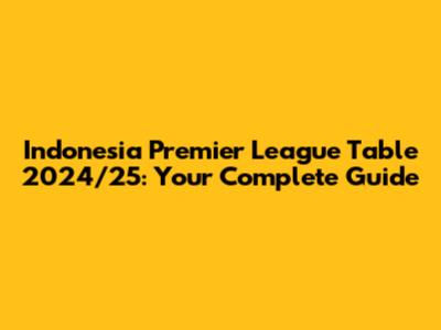 Indonesia Premier League Table 2024/25: Your Complete Guide