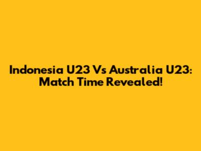 Indonesia U23 Vs Australia U23: Match Time Revealed!
