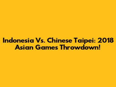 Indonesia Vs. Chinese Taipei: 2018 Asian Games Throwdown!