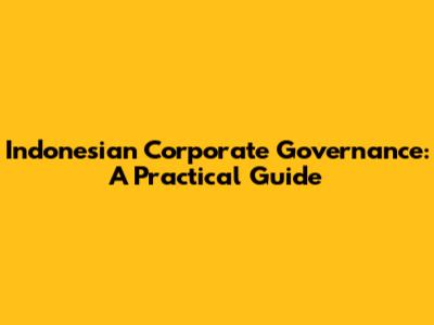 Indonesian Corporate Governance: A Practical Guide