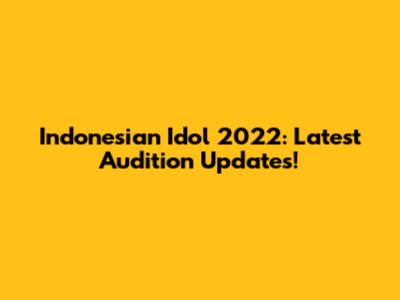 Indonesian Idol 2022: Latest Audition Updates!