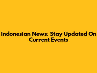 Indonesian News: Stay Updated On Current Events