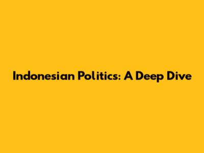 Indonesian Politics: A Deep Dive