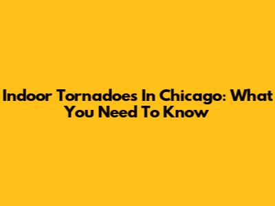 Indoor Tornadoes In Chicago: What You Need To Know