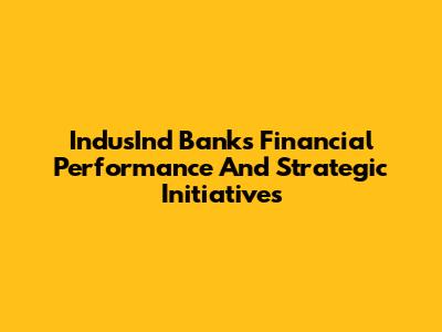 IndusInd Bank's Financial Performance And Strategic Initiatives