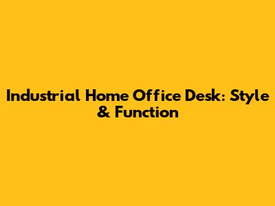 Industrial Home Office Desk: Style & Function
