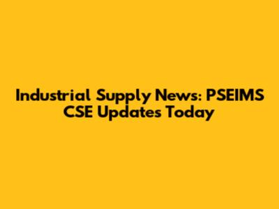Industrial Supply News: PSEIMS CSE Updates Today