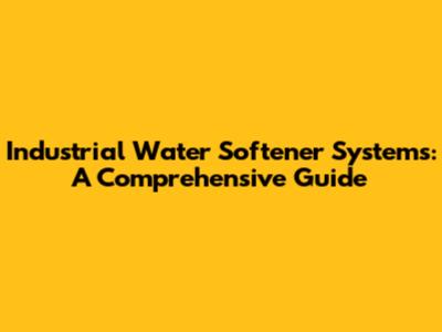 Industrial Water Softener Systems: A Comprehensive Guide