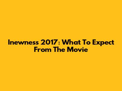 Inewness 2017: What To Expect From The Movie