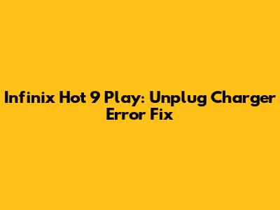 Infinix Hot 9 Play: "Unplug Charger" Error Fix