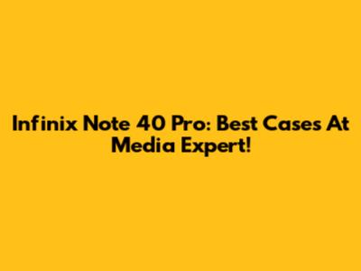Infinix Note 40 Pro: Best Cases At Media Expert!