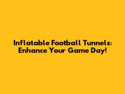 Inflatable Football Tunnels: Enhance Your Game Day!
