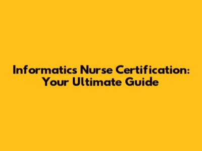 Informatics Nurse Certification: Your Ultimate Guide