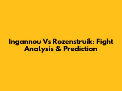 Ingannou Vs Rozenstruik: Fight Analysis & Prediction