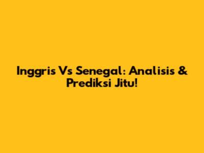 Inggris Vs Senegal: Analisis & Prediksi Jitu!