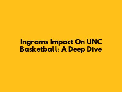 Ingram's Impact On UNC Basketball: A Deep Dive