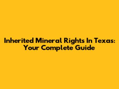 Inherited Mineral Rights In Texas: Your Complete Guide
