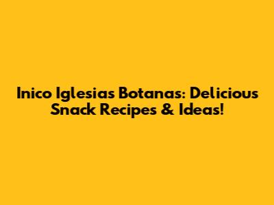 Inico Iglesias Botanas: Delicious Snack Recipes & Ideas!