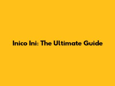 Inico Ini: The Ultimate Guide