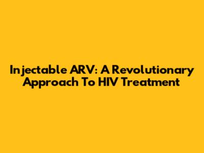 Injectable ARV: A Revolutionary Approach To HIV Treatment