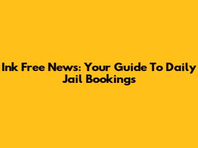 Ink Free News: Your Guide To Daily Jail Bookings