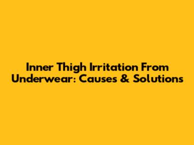 Inner Thigh Irritation From Underwear: Causes & Solutions