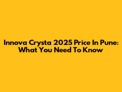 Innova Crysta 2025 Price In Pune: What You Need To Know