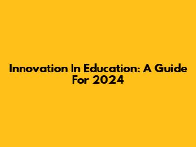 Innovation In Education: A Guide For 2024