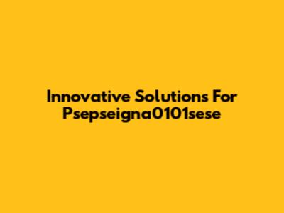 Innovative Solutions For Psepseigna0101sese