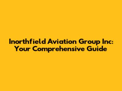 Inorthfield Aviation Group Inc: Your Comprehensive Guide