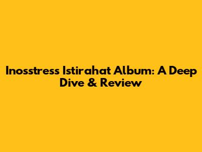 Inosstress Istirahat Album: A Deep Dive & Review