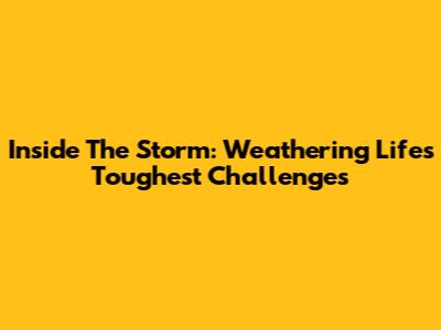 Inside The Storm: Weathering Life's Toughest Challenges