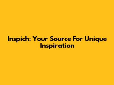 Inspich: Your Source For Unique Inspiration