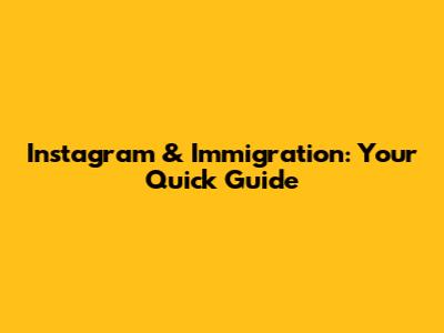 Instagram & Immigration: Your Quick Guide