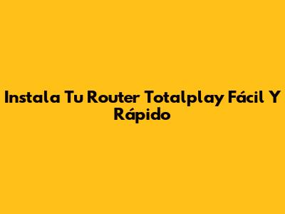 Instala Tu Router Totalplay Fácil Y Rápido